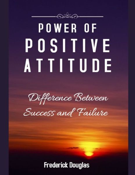 Power Of Positive Attitude - Difference Between Success and Failure - Frederick Douglas - Books - Independently Published - 9781657389700 - January 8, 2020