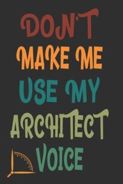 Don't Make Me Use My Architect Voice - 360 Publishing - Bøker - Independently Published - 9781676582700 - 17. desember 2019
