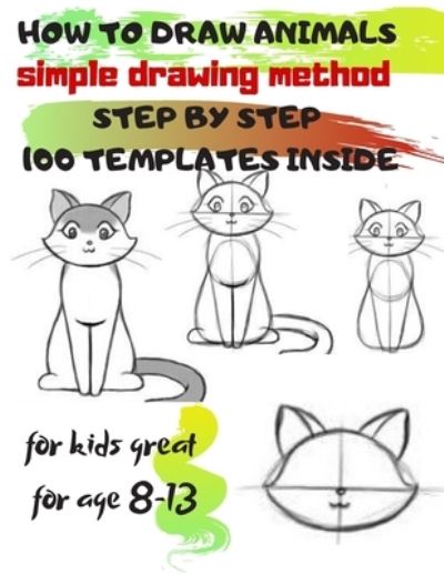 Cover for Universal Project · HOW TO DRAW ANIMALS simple drawing method STEP BY STEP 100 TEMPLATES INSIDE: SKETCHBOOK FOR KIDS 100 DRAWINGS Cool Stuff for kids great for age 8-13 (Paperback Book) (2019)