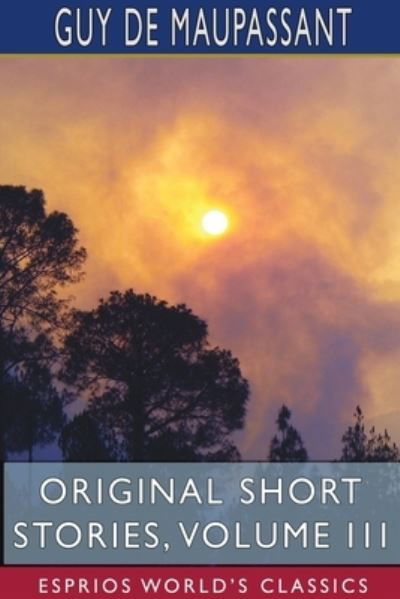 Original Short Stories, Volume III (Esprios Classics) - Guy de Maupassant - Kirjat - Blurb - 9781715731700 - perjantai 26. huhtikuuta 2024