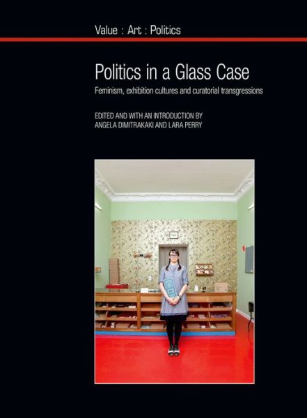 Cover for Politics in a Glass Case: Feminism, Exhibition Cultures and Curatorial Transgressions - Value: Art: Politics (Paperback Bog) (2015)