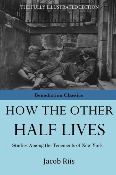 How The Other Half Lives - Jacob Riis - Books - Benediction Classics - 9781781394700 - July 30, 2015