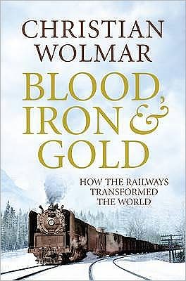 Cover for Christian Wolmar · Blood, Iron and Gold: How the Railways Transformed the World (Hardcover Book) [Main edition] (2009)