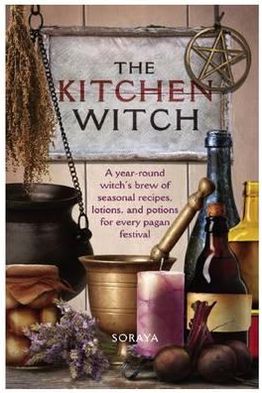 Cover for Soraya · The Kitchen Witch: A Year-round Witch's Brew of Seasonal Recipes, Lotions and Potions for Every Pagan Festival (Paperback Book) (2011)