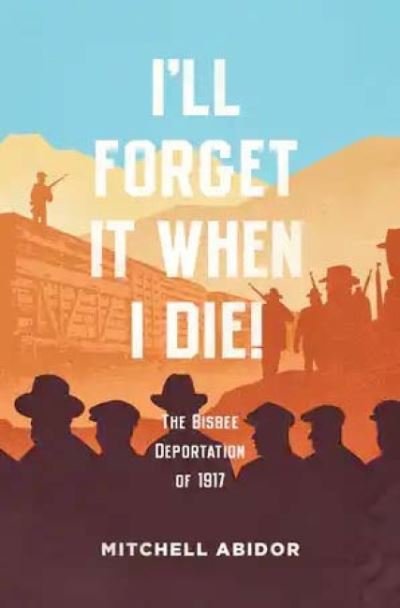 Cover for Mitchell Abidor · I'll Forget It When I Die!: The Bisbee Deportation of 1917 (Paperback Book) (2021)