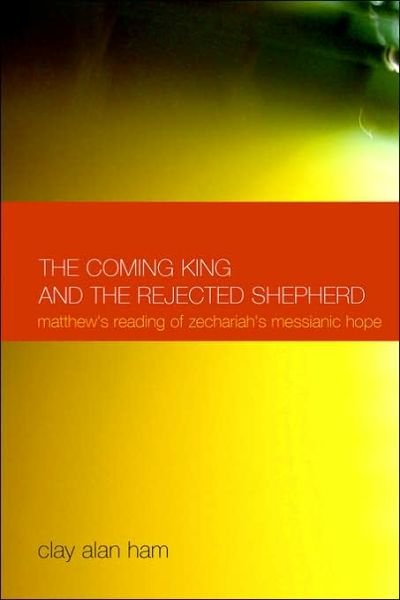 Cover for Clay Alan Ham · The Coming King and the Rejected Shepherd: Matthew's Reading of Zechariah's Messianic Hope (New Testament Monographs) (Pocketbok) (2006)