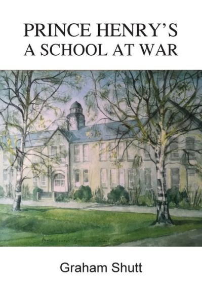 Prince Henry's - A School at War - Graham Shutt - Books - Fisher King Publishing - 9781910406700 - June 13, 2018