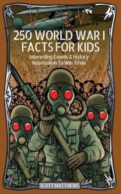 250 World War 1 Facts For Kids - Interesting Events & History Information To Win Trivia - Scott Matthews - Bøker - Alex Gibbons - 9781925992700 - 22. april 2020
