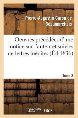 Cover for Pierre-Augustin Caron de Beaumarchais · Oeuvres Precedees d'Une Notice Sur l'Auteur, Et Suivies de Lettres Inedites. Tome 3 (Paperback Book) (2016)