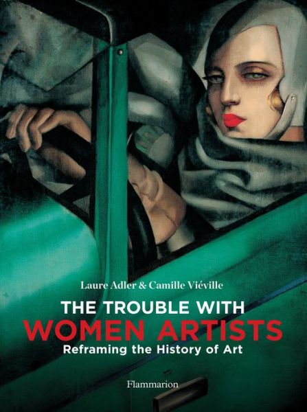 Laure Adler · The Trouble with Women Artists: Reframing the History of Art (Hardcover Book) (2019)