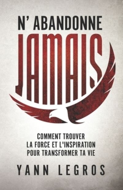 Cover for Yann Legros · N'Abandonne JAMAIS: Comment Trouver La Force Et L'inspiration Pour Transformer Ta Vie (Paperback Book) (2018)