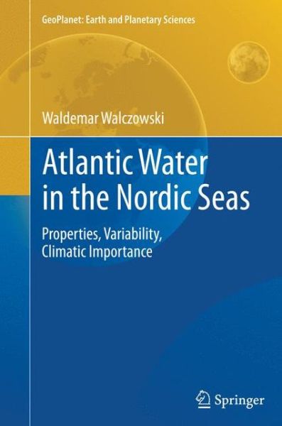 Waldemar Walczowski · Atlantic Water in the Nordic Seas: Properties, Variability, Climatic Importance - GeoPlanet: Earth and Planetary Sciences (Paperback Book) [Softcover reprint of the original 1st ed. 2014 edition] (2016)