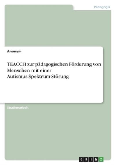 TEACCH zur padagogischen Foerderung von Menschen mit einer Autismus-Spektrum-Stoerung - Anonym - Bøker - GRIN Verlag - 9783346526700 - 18. november 2021