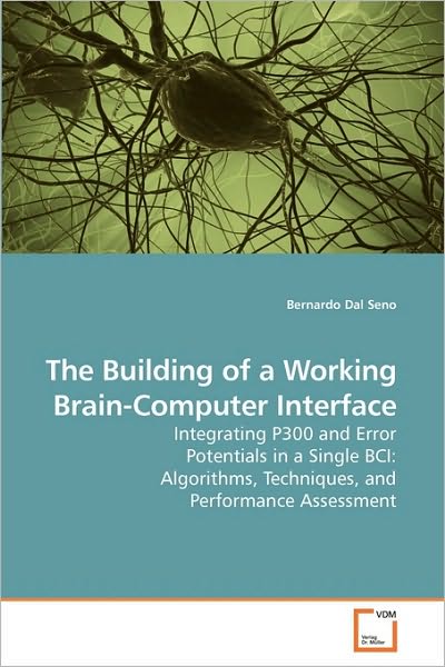 Cover for Bernardo Dal Seno · The Building of a Working Brain-computer Interface: Integrating P300 and Error Potentials in a Single Bci: Algorithms, Techniques, and Performance Assessment (Paperback Book) (2010)