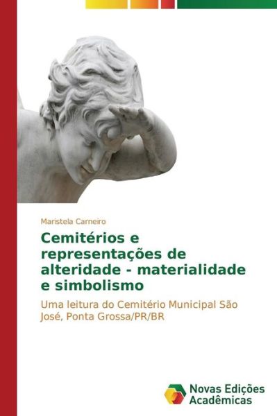 Cover for Maristela Carneiro · Cemitérios E Representações De Alteridade - Materialidade E Simbolismo: Uma Leitura Do Cemitério Municipal São José, Ponta Grossa / Pr/br (Paperback Book) [Portuguese edition] (2014)