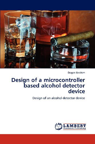 Design of a Microcontroller Based Alcohol Detector Device: Design of an Alcohol Detector Device - Dogan Ibrahim - Books - LAP LAMBERT Academic Publishing - 9783659213700 - August 10, 2012