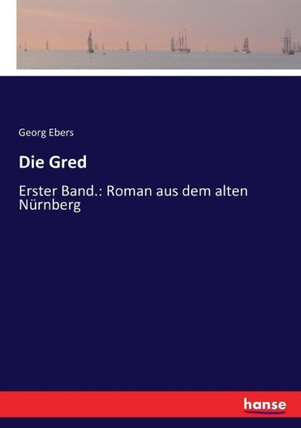 Cover for Georg Ebers · Die Gred: Erster Band.: Roman aus dem alten Nurnberg (Paperback Book) (2017)