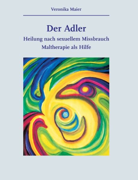 Cover for Veronika Maier · Der Adler: Heilung nach sexuellem Missbrauch. Maltherapie als Hilfe (Paperback Book) (2020)