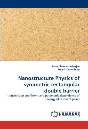 Nanostructure Physics of Symmetric Rectangular Double Barrier: Transmission Coefficient and Parametric Dependence of Energy of Resonant Peaks - Sujaul Chowdhury - Książki - LAP LAMBERT Academic Publishing - 9783838375700 - 25 czerwca 2010