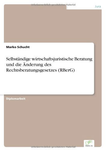 Selbstandige wirtschaftsjuristische Beratung und die AEnderung des Rechtsberatungsgesetzes (RBerG) - Marko Schucht - Bøger - Diplom.de - 9783838685700 - 14. februar 2005