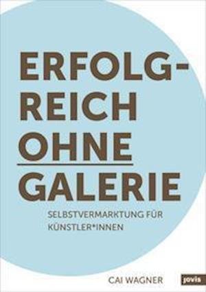 Erfolgreich ohne Galerie: Selbstvermarktung fur Kunstler*innen - Cai Wagner - Books - JOVIS Verlag - 9783868596700 - March 23, 2021