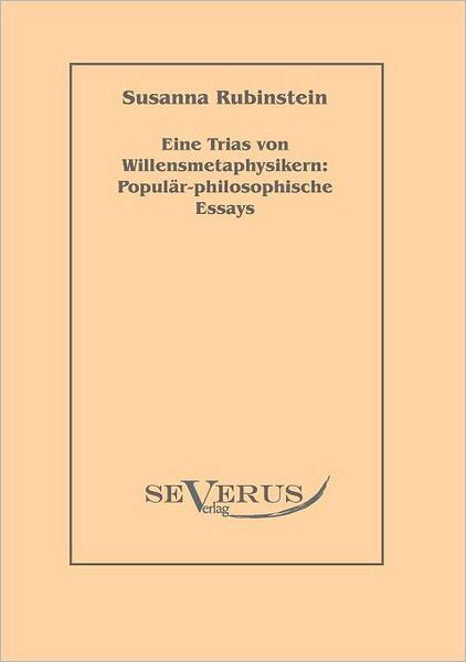 Eine Trias Von Willensmetaphysikern: Populär-philosophische Essays - Susanna Rubinstein - Kirjat - SEVERUS Verlag - 9783942382700 - torstai 23. syyskuuta 2010