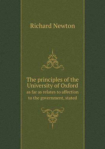 Cover for Richard Newton · The Principles of the University of Oxford As Far As Relates to Affection to the Government, Stated (Paperback Book) (2013)
