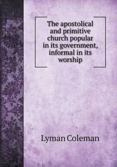 Cover for Lyman Coleman · The Apostolical and Primitive Church Popular in Its Government, Informal in Its Worship (Paperback Bog) (2014)