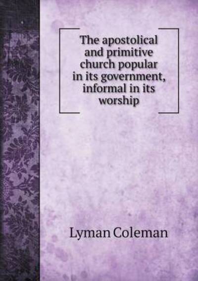 Cover for Lyman Coleman · The Apostolical and Primitive Church Popular in Its Government, Informal in Its Worship (Paperback Book) (2014)