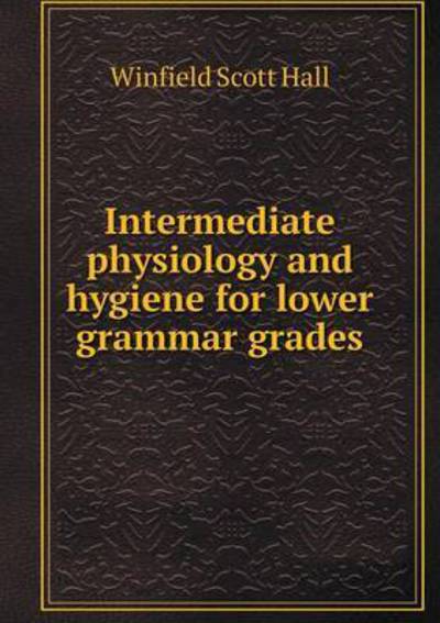 Cover for Winfield Scott Hall · Intermediate Physiology and Hygiene for Lower Grammar Grades (Paperback Book) (2015)