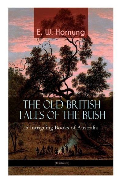 Cover for E W Hornung · THE OLD BRITISH TALES OF THE BUSH - 5 Intriguing Books of Australia (Illustrated) (Paperback Bog) (2019)