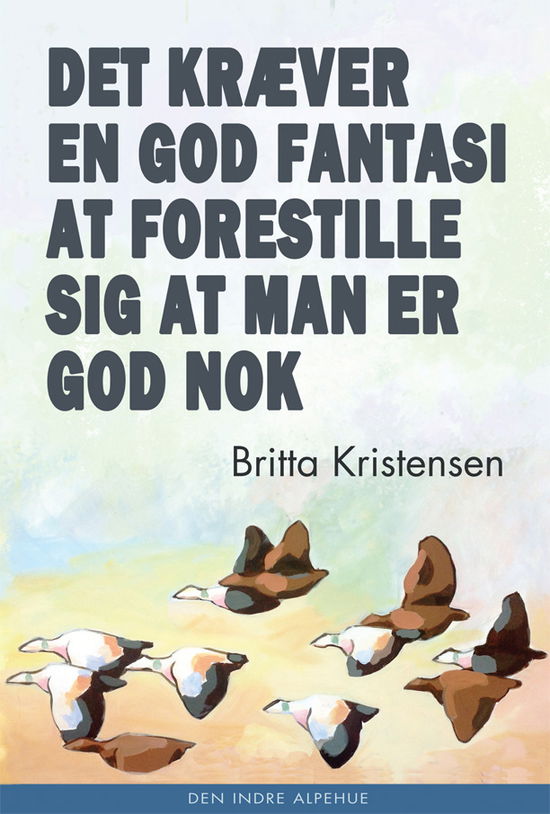 Britta Kristensen · Det kræver en god fantasi at forestille sig at man er god nok (Sewn Spine Book) [1. Painos] (2014)