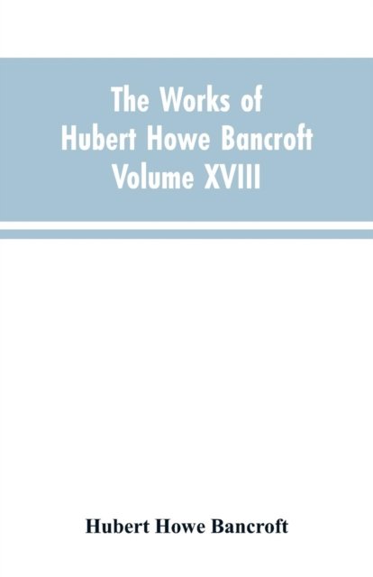 Cover for Hubert Howe Bancroft · The Works of Hubert Howe Bancroft Volume XVIII History of California Vol. I 1542-1800 (Paperback Book) (2019)