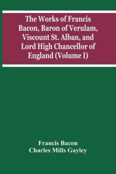 Cover for Francis Bacon · The Works Of Francis Bacon, Baron Of Verulam, Viscount St. Alban, And Lord High Chancellor Of England (Volume I) (Taschenbuch) (2021)