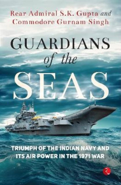 Cover for Rear Admiral S. K. Gupta Commodore Gurnam Singh · Guardians of the Seas: Triumph of the Indian Navy and Its Air Power in 1971 War (Inbunden Bok) (2023)