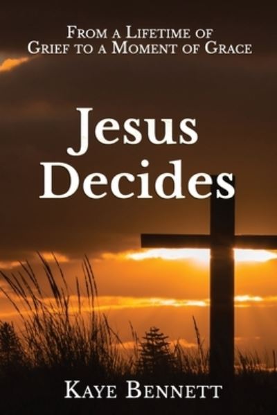 Cover for Kaye Bennett · Jesus Decides: From a Lifetime of Grief to a Moment of Grace (Paperback Book) (2021)