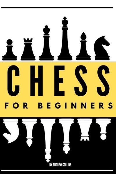 Cover for Andrew Collins · Chess For Beginners: Discover how to become a Chess master. Learn all the fundamentals, opening, strategies, tactics, and much more. Including a focus on the benefits of this game (Paperback Bog) (2020)
