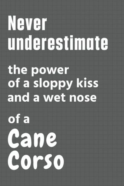 Cover for Wowpooch Press · Never underestimate the power of a sloppy kiss and a wet nose of a Cane Corso (Paperback Book) (2020)