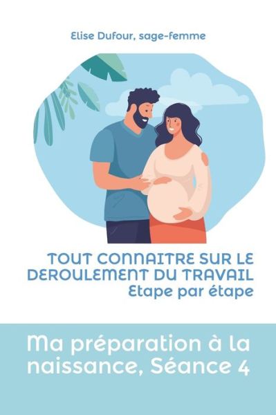 Cover for Elise Dufour · Ma preparation a la naissance, seance 4: TOUT CONNAITRE SUR LE DEROULEMENT DU TRAVAIL Etape par etape - Ma Preparation A La Naissance (Paperback Book) (2021)