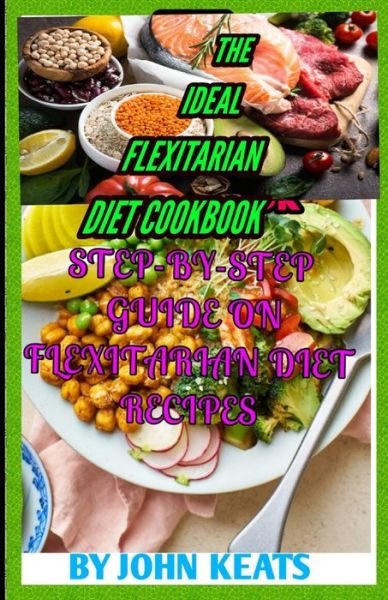 Cover for John Keats · The Ideal Flexitarian Diet Cookbook: Step-By-Step Guide on Flexitarian Diet Recipes (Paperback Bog) (2021)