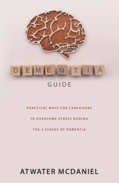 Cover for Atwater McDaniel · Dementia Guide: Practical Ways For Caregivers To Overcome Stress During The Three Stages Of Dementia (Taschenbuch) (2022)
