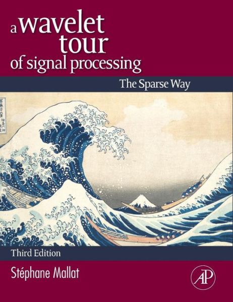 Cover for Mallat, Stephane (Professor in the Computer Science Department of the Courant Institute of Mathematical Sciences at New York University,and a Professor in the Applied Mathematics Department at ccole Polytechnique, Paris, France.) · A Wavelet Tour of Signal Processing: The Sparse Way (Hardcover Book) (2008)