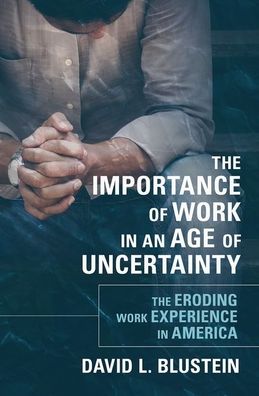 Cover for Blustein, David L. (Professor of Psychology, Department of Counseling, Developmental, and Educational Psychology, Professor of Psychology, Department of Counseling, Developmental, and Educational Psychology, Boston College) · The Importance of Work in an Age of Uncertainty: The Eroding Work Experience in America (Hardcover Book) (2019)