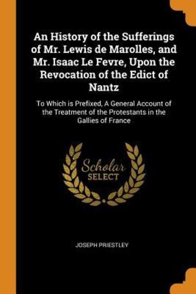 Cover for Joseph Priestley · An History of the Sufferings of Mr. Lewis de Marolles, and Mr. Isaac Le Fevre, Upon the Revocation of the Edict of Nantz (Paperback Book) (2018)