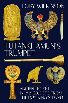 Cover for Toby Wilkinson · Tutankhamun's Trumpet - Ancient Egypt in 100 Objects from the Boy-King's Tomb (Gebundenes Buch) (2024)