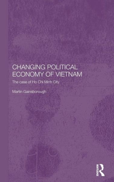 Cover for Martin Gainsborough · Changing Political Economy of Vietnam: The Case of Ho Chi Minh City - Rethinking Southeast Asia (Gebundenes Buch) (2002)