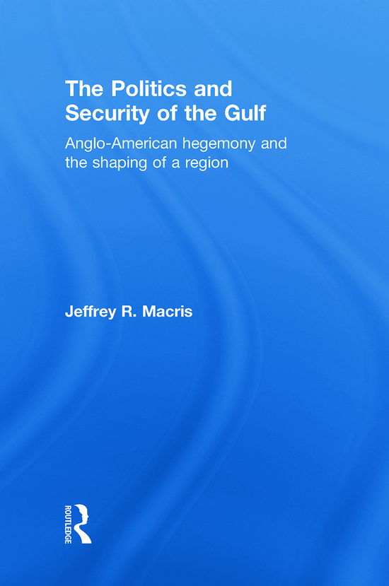 Cover for Macris, Jeffrey R. (US Naval Academy, USA) · The Politics and Security of the Gulf: Anglo-American Hegemony and the Shaping of a Region (Hardcover Book) (2009)