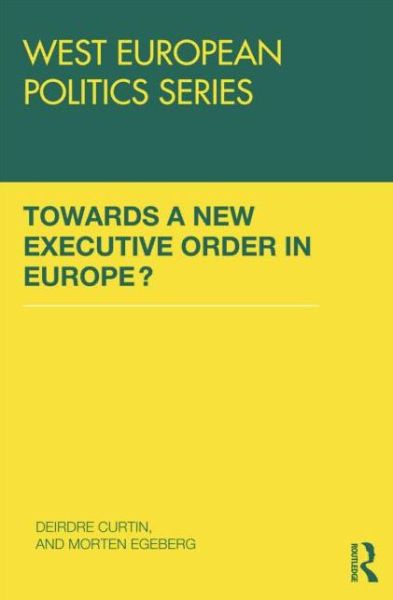 Towards A New Executive Order In Europe? - West European Politics - Deirdre Curtin - Books - Taylor & Francis Ltd - 9780415851701 - August 14, 2015