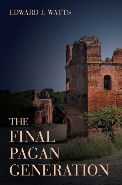 Cover for Edward J. Watts · The Final Pagan Generation: Rome's Unexpected Path to Christianity - Transformation of the Classical Heritage (Inbunden Bok) (2015)