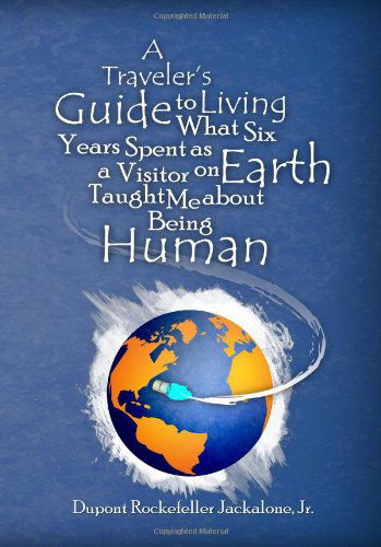 Cover for Dupont Rockefeller Jackalone · A Traveler's Guide to Living: What Six Years Spent As a Visitor on Earth Taught Me About Being Human (Paperback Book) (2011)